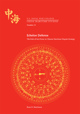 Echelon Defense: The Role of Sea Power in Chinese Maritime Dispute Strategy: The Role of Sea Power in Chinese Maritime Dispute Strategy (China Maritime Studies) Cover Image