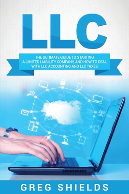 LLC: The Ultimate Guide to Starting a Limited Liability Company, and How to Deal with LLC Accounting and LLC Taxes Cover Image