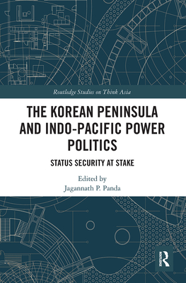 The Korean Peninsula and Indo-Pacific Power Politics: Status Security at Stake By Jagannath P. Panda (Editor) Cover Image