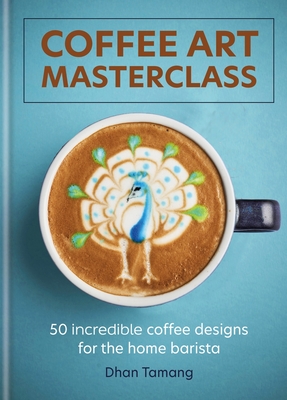 Coffee Art Masterclass: 50 incredible coffee designs for the home barista Cover Image