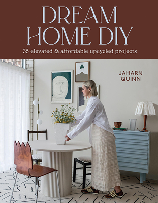 Dream Home DIY: 35 Elevated and Affordable Upcycled Projects By Jaharn Quinn Cover Image