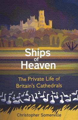 Ships of Heaven: The Private Life of Britain’s Cathedrals By Christopher Somerville Cover Image