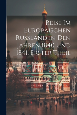 Reise Im Europäischen Russland in Den Jahren 1840 Und 1841, Erster Theil Cover Image
