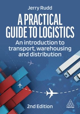 A Practical Guide to Logistics: An Introduction to Transport, Warehousing, Trade and Distribution By Jerry Rudd Cover Image