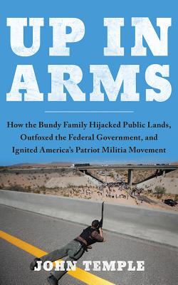 Up in Arms: How the Bundy Family Hijacked Public Lands, Outfoxed the Federal Government, and Ignited America's Patriot Militia Mov Cover Image