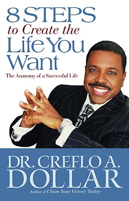 8 Steps to Create the Life You Want: The Anatomy of a Successful Life By Dr. Creflo Dollar Cover Image