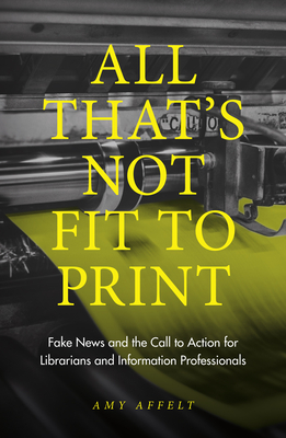 All That's Not Fit to Print: Fake News and the Call to Action for Librarians and Information Professionals Cover Image