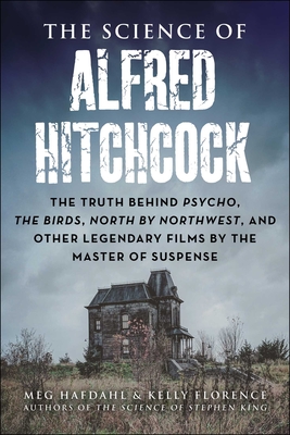 The Science of Alfred Hitchcock: The Truth Behind Psycho, The Birds, North by Northwest, and Other Legendary Films by the Master of Suspense