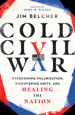 Cold Civil War: Overcoming Polarization, Discovering Unity, and Healing the Nation By Jim Belcher, John D. Wilsey (Foreword by) Cover Image