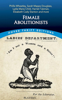 Female Abolitionists: Phillis Wheatley, Sarah Mapps Douglass, Lydia Maria Child, Harriet Tubman, Elizabeth Candy Stanton and More By Bob Blaisdell (Editor) Cover Image