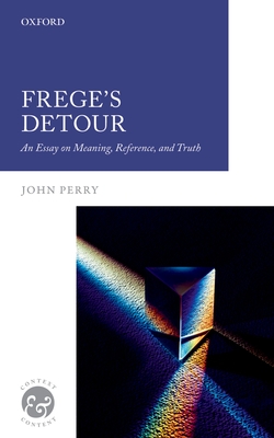 Frege's Detour: An Essay on Meaning, Reference, and Truth (Context & Content) By John Perry Cover Image