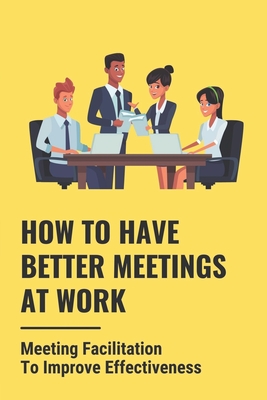 How To Have Better Meetings At Work: Meeting Facilitation To Improve Effectiveness: Better Remote Meetings Cover Image