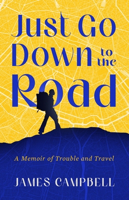 Just Go Down to the Road: A Memoir of Trouble and Travel By James Campbell Cover Image