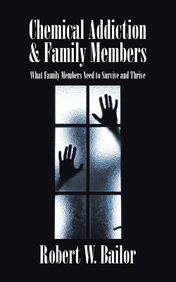 Chemical Addiction & Family Members: What Family Members Need to Survive and Thrive By Robert W. Bailor Cover Image