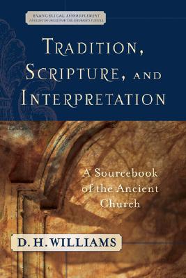 Tradition, Scripture, and Interpretation: A Sourcebook of the Ancient Church (Evangelical Ressourcement) By D. H. Williams (Editor) Cover Image