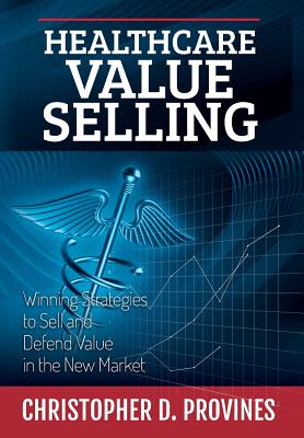 Healthcare Value Selling: Winning Strategies to Sell and Defend Value in the New Market Cover Image