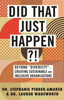 Did That Just Happen?!: Beyond “Diversity”—Creating Sustainable and Inclusive Organizations