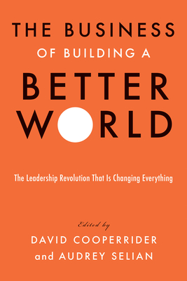 The Business of Building a Better World: The Leadership Revolution That Is Changing Everything By David Cooperrider (Editor), Audrey Selian (Editor), Jesper Brodin (Foreword by), Halla Tómasdóttir (Foreword by) Cover Image