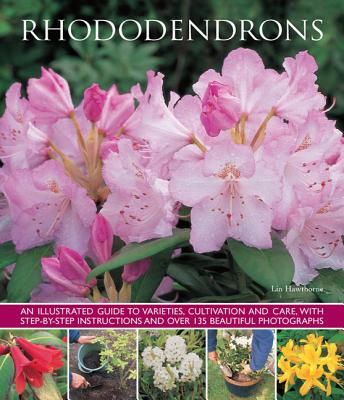 Rhododendrons: An Illustrated Guide to Varieties, Cultivation and Care, with Step-By-Step Instructions and Over 135 Beautiful Photogr By Lin Hawthorne Cover Image