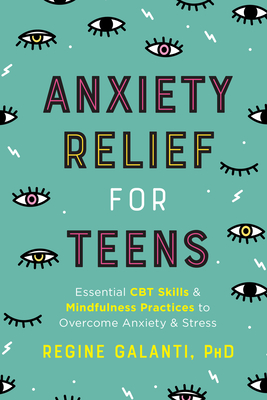 Anxiety Relief for Teens: Essential CBT Skills and Mindfulness Practices to Overcome Anxiety and Stress By Regine Galanti, PhD Cover Image
