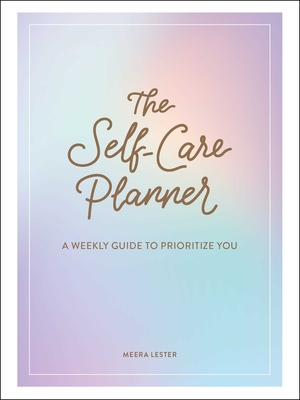 The Self-Care Planner: A Weekly Guide to Prioritize You By Meera Lester Cover Image