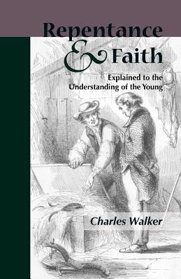 Reptentance and Faith Explained to the Understanding of the Young By Charles Walker Cover Image