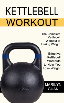 Kettlebell Workout: Effective Kettlebell Workouts to Help You Lose Weight (The Complete Kettlebell Workout to Losing Weight) Cover Image