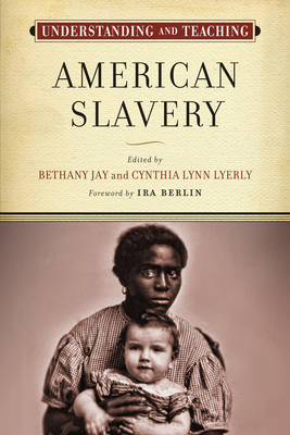 Understanding and Teaching American Slavery (The Harvey Goldberg Series for Understanding and Teaching History) By Bethany Jay (Editor), Cynthia Lynn Lyerly (Editor), Ira Berlin (Foreword by) Cover Image