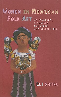 Women in Mexican Folk Art: Of Promises, Betrayals, Monsters, and Celebrities (Iberian and Latin American Studies) Cover Image