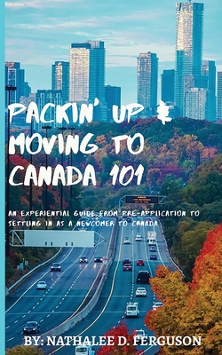 Packin' up and Moving to Canada- 101: An Experiential Guide from Pre-Application to Settling in As a Newcomer to Canada Cover Image