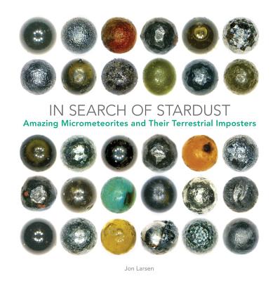 In Search of Stardust: Amazing Micrometeorites and Their Terrestrial Imposters By Jon Larsen Cover Image