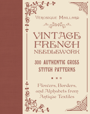 Vintage French Needlework: 300 Authentic Cross-Stitch Patterns--Flowers, Borders, and Alphabets from Antique Textiles Cover Image