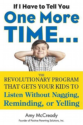 If I Have to Tell You One More Time. . .: The Revolutionary Program That Gets Your Kids to Listen Without Nagging, Reminding, or Yelling Cover Image