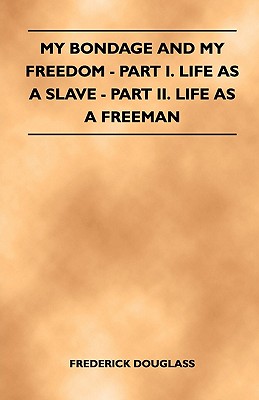 My Bondage and My Freedom - Part I. Life as a Slave - Part II. Life as a Freeman Cover Image