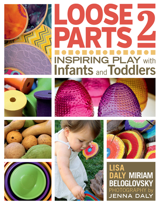 Loose Parts 2: Inspiring Play with Infants and Toddlers By Lisa Daly, Miriam Beloglovsky Cover Image