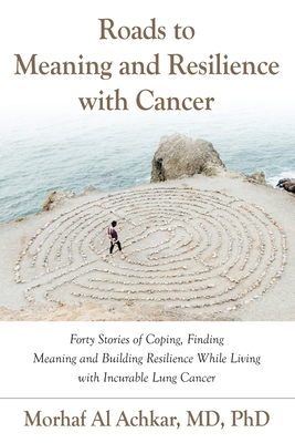 Roads to Meaning and Resilience with Cancer: Forty Stories of Coping, Finding Meaning, and Building Resilience While Living with Incurable Lung Cancer Cover Image