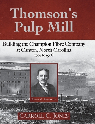 Thomson's Pulp Mill: Building the Champion Fibre Company at Canton, North Carolina: 1905 to 1908 Cover Image