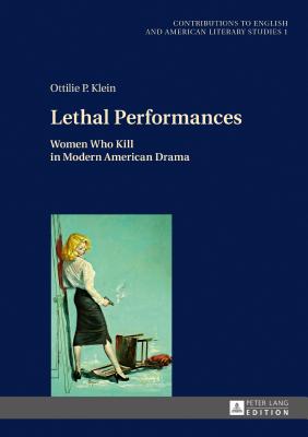 Lethal Performances: Women Who Kill in Modern American Drama (Contributions to English and American Literary Studies (Ceal #1) Cover Image