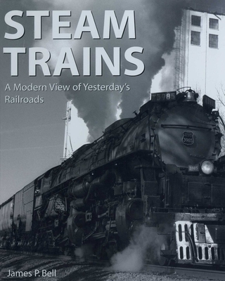 Steam Trains: A Modern View of Yesterday's Railroads By James P. Bell Cover Image