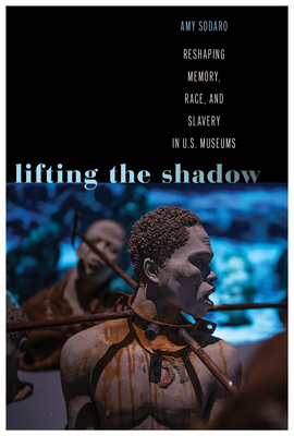 Lifting the Shadow: Reshaping Memory, Race, and Slavery in U.S. Museums (Genocide, Political Violence, Human Rights )