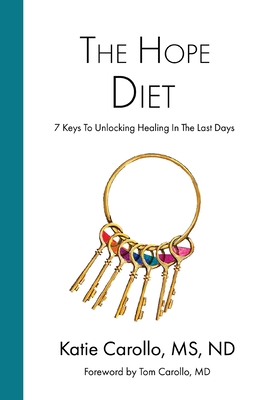 The Hope Diet: 7 Keys To Unlocking Healing In The Last Days By Katie Carollo Nd, Tom Carollo (Foreword by) Cover Image