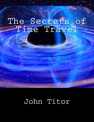 The Secrets of Time Travel By John Titor Cover Image