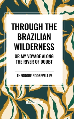 Through the Brazilian Wilderness: Or My Voyage Along the River of Doubt Cover Image