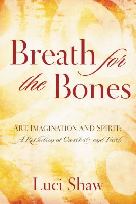 Breath for the Bones: Art, Imagination, and Spirit: Reflections on Creativity and Faith By Luci Shaw Cover Image