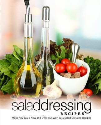 Salad Dressing Recipes: Make Any Salad New and Delicious with Easy Salad Dressing Recipes By Booksumo Press Cover Image