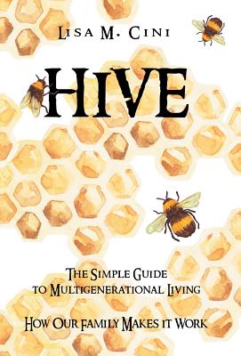Hive: The Simple Guide to Multigenerational Living By Lisa M. Cini Cover Image