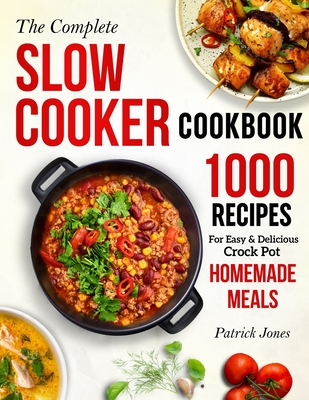 The Complete Slow Cooker Cookbook: 1000 Recipes For Easy & Delicious Crock Pot Homemade Meals By Patrick Jones Cover Image