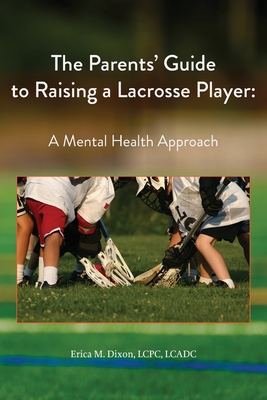 The Parents' Guide to Raising a Lacrosse Player: A Mental Health Approach: A Mental Health Approach By Erica M. Dixon Cover Image