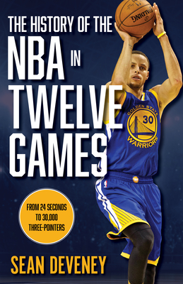The History of the NBA in Twelve Games: From 24 Seconds to 30,000 3-Pointers By Sean Deveney Cover Image