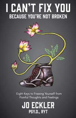 I Can't Fix You-Because You're Not Broken: The Eight Keys to Freeing Yourself from Painful Thoughts and Feelings By Jo Eckler Cover Image
